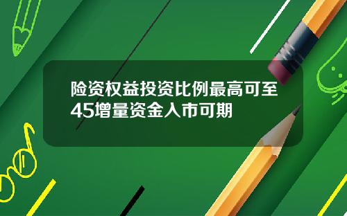 险资权益投资比例最高可至45增量资金入市可期