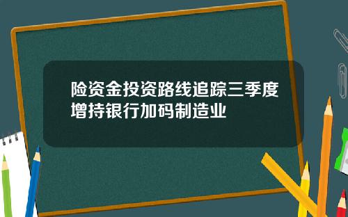 险资金投资路线追踪三季度增持银行加码制造业