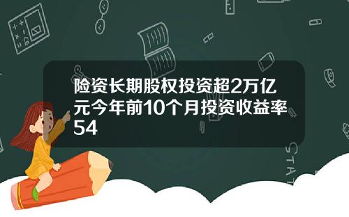 险资长期股权投资超2万亿元今年前10个月投资收益率54