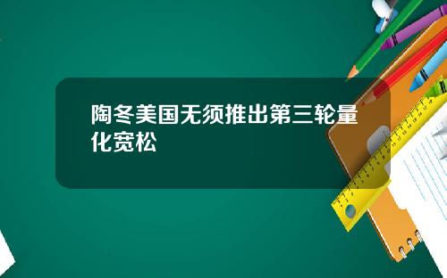 陶冬美国无须推出第三轮量化宽松