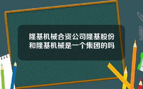 隆基机械合资公司隆基股份和隆基机械是一个集团的吗