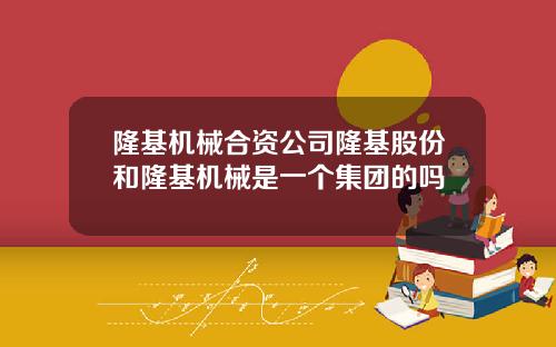 隆基机械合资公司隆基股份和隆基机械是一个集团的吗