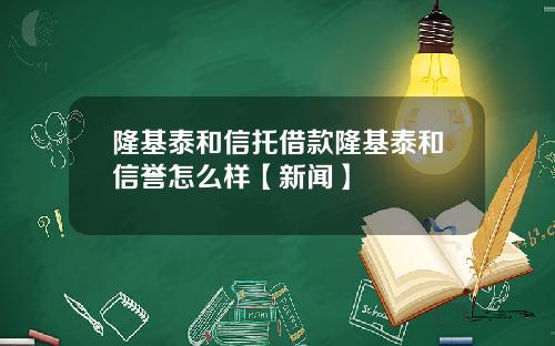隆基泰和信托借款隆基泰和信誉怎么样【新闻】