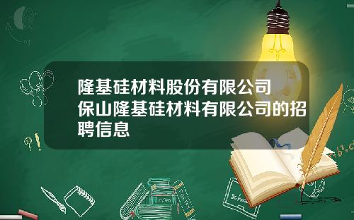 隆基硅材料股份有限公司 保山隆基硅材料有限公司的招聘信息