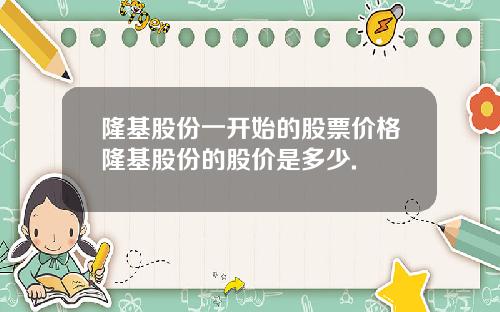 隆基股份一开始的股票价格隆基股份的股价是多少.