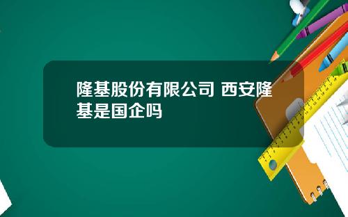 隆基股份有限公司 西安隆基是国企吗