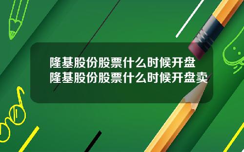 隆基股份股票什么时候开盘隆基股份股票什么时候开盘卖