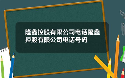 隆鑫控股有限公司电话隆鑫控股有限公司电话号码