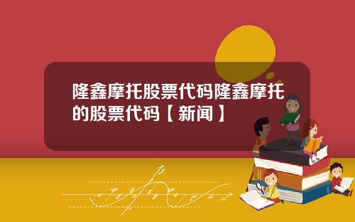 隆鑫摩托股票代码隆鑫摩托的股票代码【新闻】