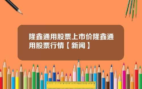 隆鑫通用股票上市价隆鑫通用股票行情【新闻】