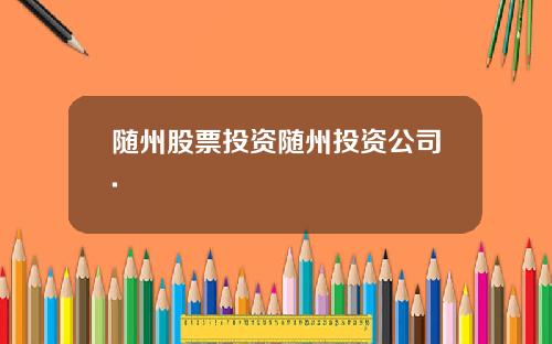随州股票投资随州投资公司.