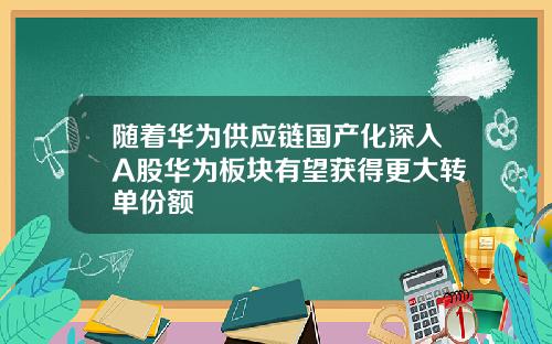 随着华为供应链国产化深入A股华为板块有望获得更大转单份额