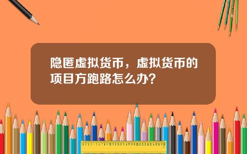 隐匿虚拟货币,虚拟货币的项目方跑路怎么办?