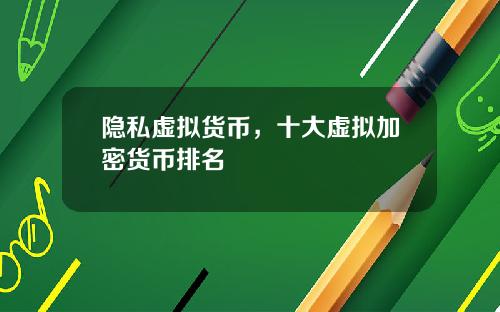 隐私虚拟货币,十大虚拟加密货币排名