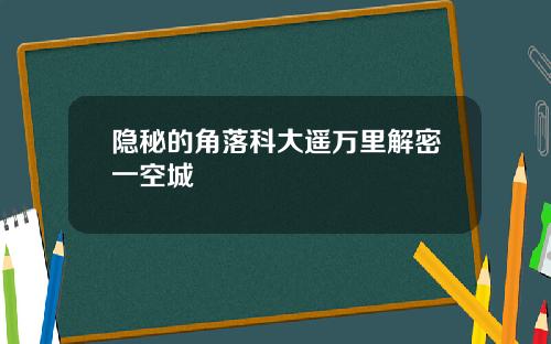 隐秘的角落科大遥万里解密一空城