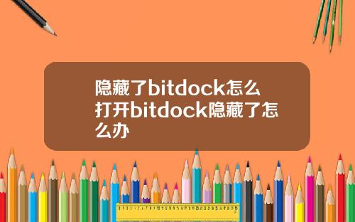 隐藏了bitdock怎么打开bitdock隐藏了怎么办