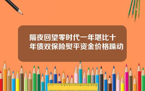 隔夜回望零时代一年堪比十年债双保险熨平资金价格躁动