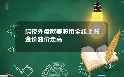 隔夜外盘欧美股市全线上涨金价油价走高