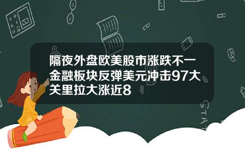 隔夜外盘欧美股市涨跌不一金融板块反弹美元冲击97大关里拉大涨近8