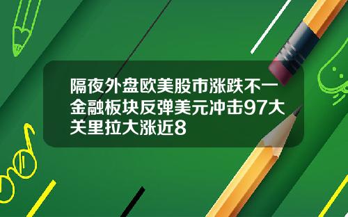 隔夜外盘欧美股市涨跌不一金融板块反弹美元冲击97大关里拉大涨近8