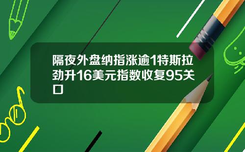 隔夜外盘纳指涨逾1特斯拉劲升16美元指数收复95关口