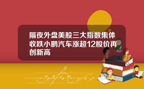 隔夜外盘美股三大指数集体收跌小鹏汽车涨超12股价再创新高