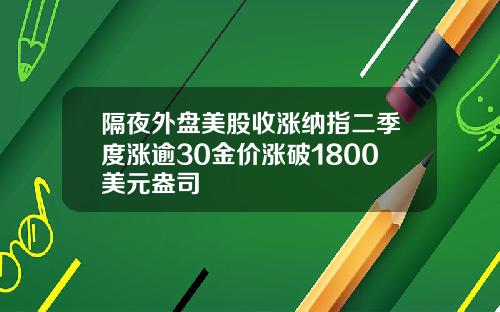 隔夜外盘美股收涨纳指二季度涨逾30金价涨破1800美元盎司