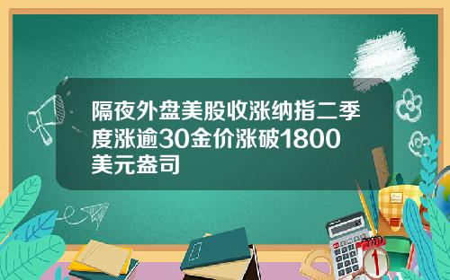 隔夜外盘美股收涨纳指二季度涨逾30金价涨破1800美元盎司