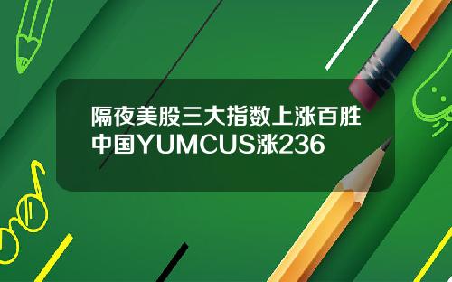 隔夜美股三大指数上涨百胜中国YUMCUS涨236