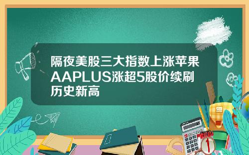 隔夜美股三大指数上涨苹果AAPLUS涨超5股价续刷历史新高