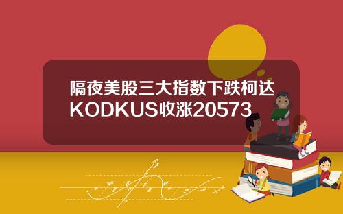 隔夜美股三大指数下跌柯达KODKUS收涨20573
