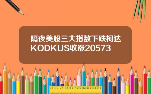 隔夜美股三大指数下跌柯达KODKUS收涨20573