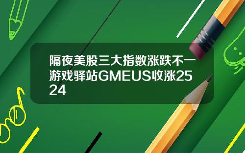 隔夜美股三大指数涨跌不一游戏驿站GMEUS收涨2524