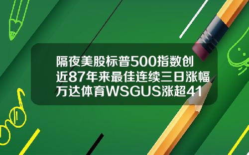 隔夜美股标普500指数创近87年来最佳连续三日涨幅万达体育WSGUS涨超41