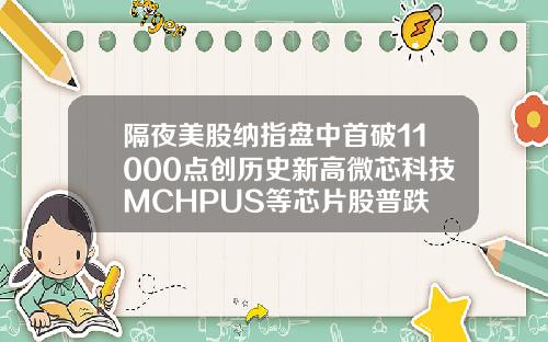 隔夜美股纳指盘中首破11000点创历史新高微芯科技MCHPUS等芯片股普跌