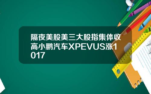 隔夜美股美三大股指集体收高小鹏汽车XPEVUS涨1017
