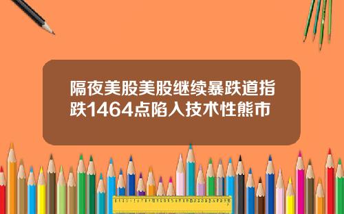 隔夜美股美股继续暴跌道指跌1464点陷入技术性熊市