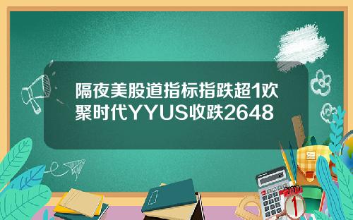 隔夜美股道指标指跌超1欢聚时代YYUS收跌2648