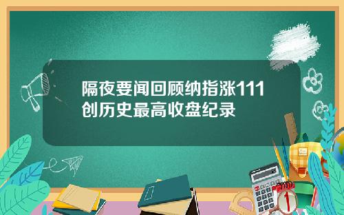 隔夜要闻回顾纳指涨111创历史最高收盘纪录