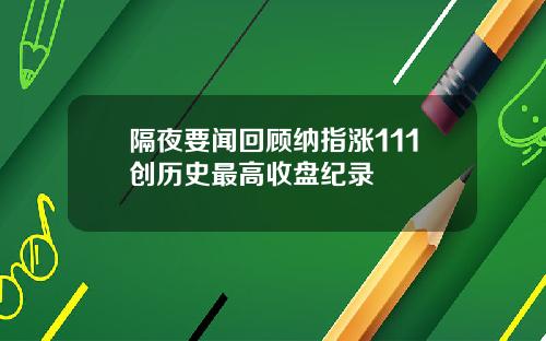 隔夜要闻回顾纳指涨111创历史最高收盘纪录