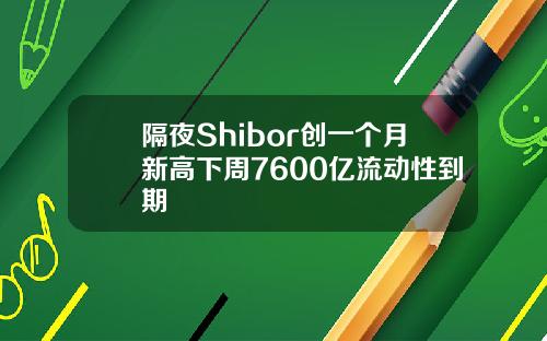隔夜Shibor创一个月新高下周7600亿流动性到期