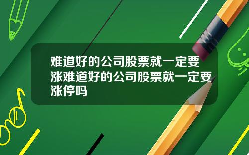 难道好的公司股票就一定要涨难道好的公司股票就一定要涨停吗