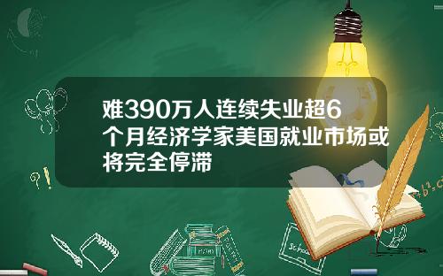 难390万人连续失业超6个月经济学家美国就业市场或将完全停滞