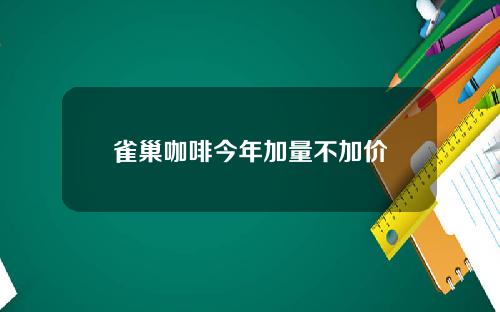 雀巢咖啡今年加量不加价