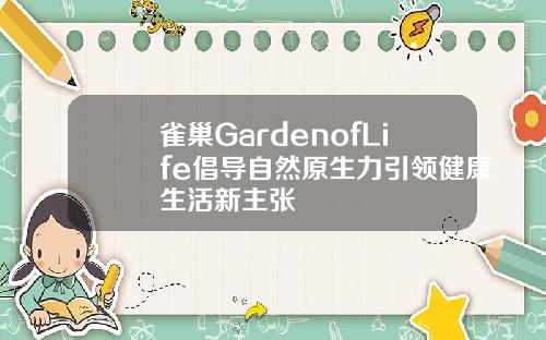 雀巢GardenofLife倡导自然原生力引领健康生活新主张