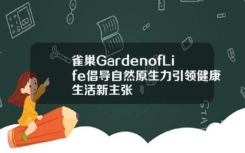 雀巢GardenofLife倡导自然原生力引领健康生活新主张