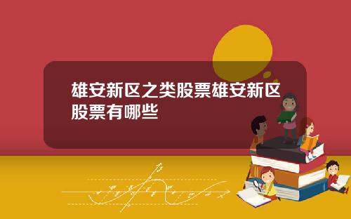雄安新区之类股票雄安新区股票有哪些