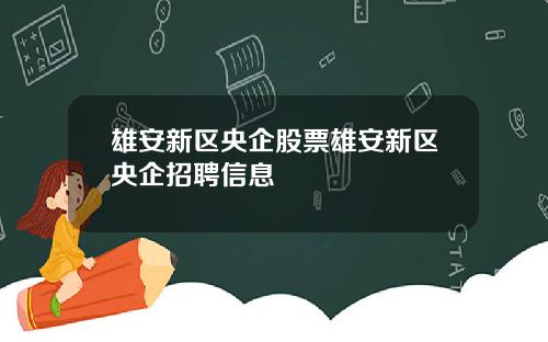 雄安新区央企股票雄安新区央企招聘信息