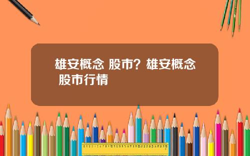 雄安概念 股市？雄安概念 股市行情