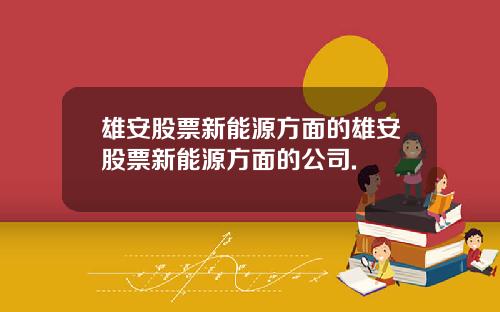 雄安股票新能源方面的雄安股票新能源方面的公司.